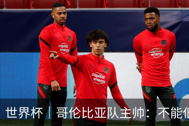 世界杯｜哥伦比亚队主帅：不能低估乌兹别克斯坦队
